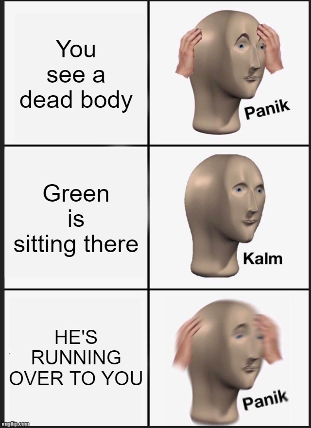 HE'S COMING | You see a dead body; Green is sitting there; HE'S RUNNING OVER TO YOU | image tagged in memes,panik kalm panik,among us | made w/ Imgflip meme maker