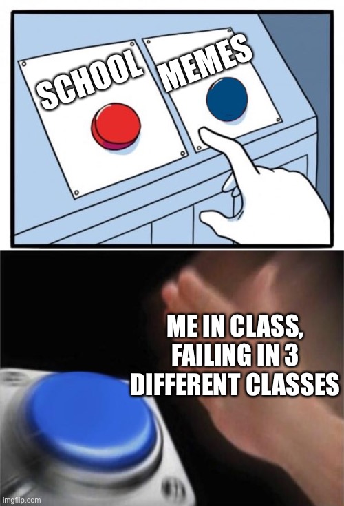 MEMES; SCHOOL; ME IN CLASS, FAILING IN 3 DIFFERENT CLASSES | image tagged in memes,blank nut button,two buttons 1 blue | made w/ Imgflip meme maker