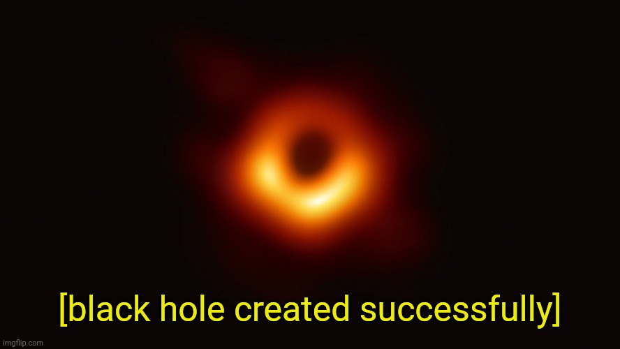 Black Hole First Pic | [black hole created successfully] | image tagged in black hole first pic | made w/ Imgflip meme maker