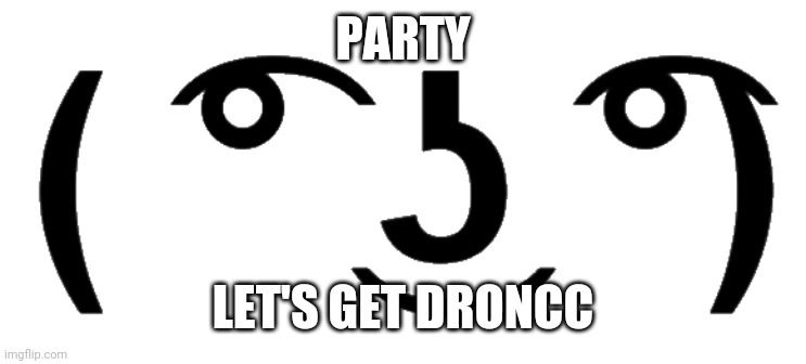 lenny | PARTY; LET'S GET DRONCC | image tagged in lenny | made w/ Imgflip meme maker