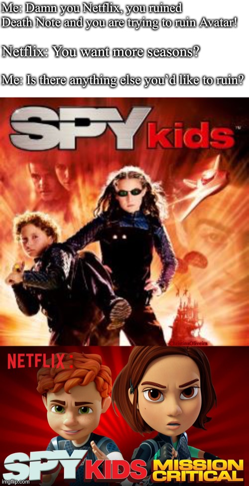 Spy kids Mission Critical | Me: Damn you Netflix, you ruined Death Note and you are trying to ruin Avatar! Netflix: You want more seasons? Me: Is there anything else you’d like to ruin? :; -ChristinaOliveira | image tagged in netflix,netflix adaptation,spy kids,death note,avatar the last airbender,nostalgia | made w/ Imgflip meme maker