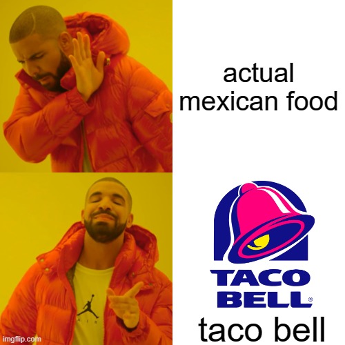 Drake Hotline Bling Meme | actual mexican food; taco bell | image tagged in memes,drake hotline bling | made w/ Imgflip meme maker