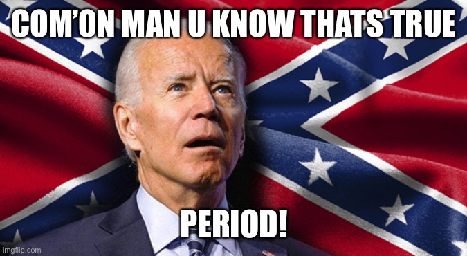 Con man Joe. | COM’ON MAN U KNOW THATS TRUE; PERIOD! | image tagged in confederate joe,last in class,biden,lordofmidgets | made w/ Imgflip meme maker
