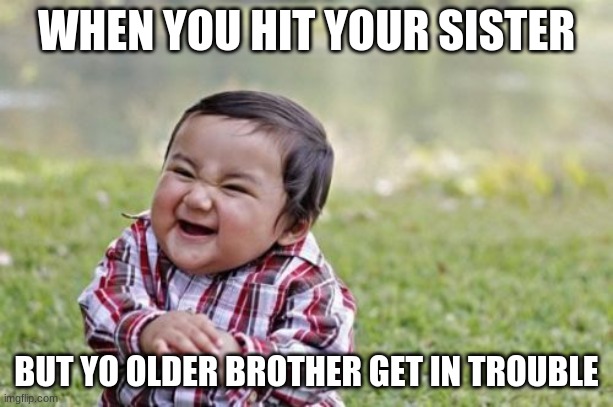 Evil Toddler | WHEN YOU HIT YOUR SISTER; BUT YO OLDER BROTHER GET IN TROUBLE | image tagged in memes,evil toddler | made w/ Imgflip meme maker