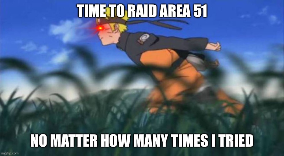 naruto run area 51 | TIME TO RAID AREA 51; NO MATTER HOW MANY TIMES I TRIED | image tagged in naruto run area 51 | made w/ Imgflip meme maker