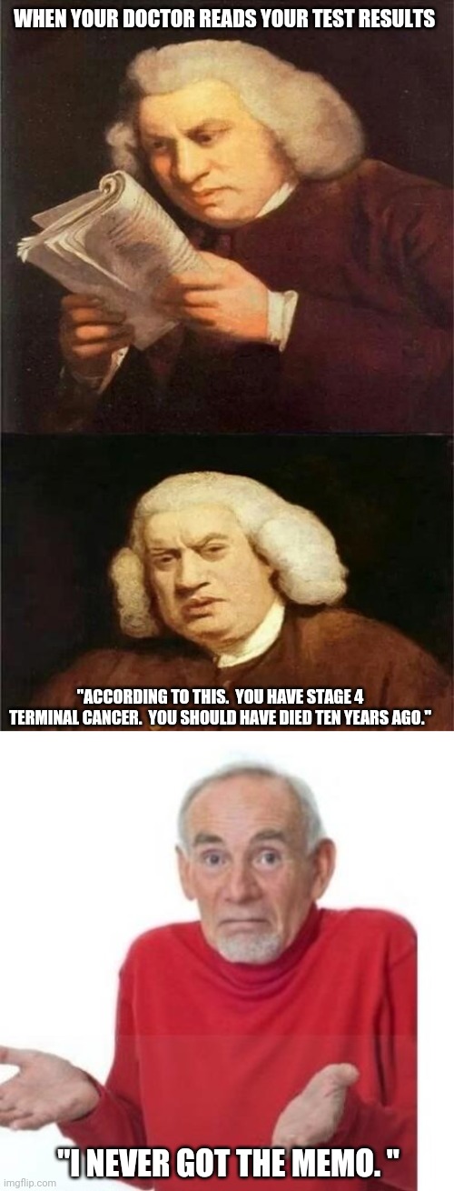 When not knowing is better. | WHEN YOUR DOCTOR READS YOUR TEST RESULTS; "ACCORDING TO THIS.  YOU HAVE STAGE 4 TERMINAL CANCER.  YOU SHOULD HAVE DIED TEN YEARS AGO."; "I NEVER GOT THE MEMO. " | image tagged in bach reading,i guess ill die | made w/ Imgflip meme maker