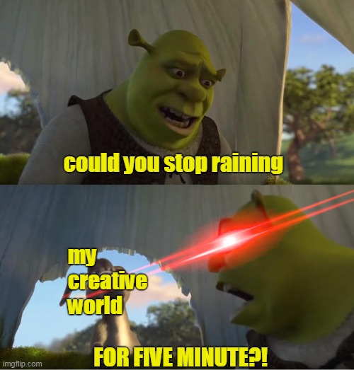 Minecraft creative world | could you stop raining; my creative world; FOR FIVE MINUTE?! | image tagged in shrek for five minutes,memes,minecraft | made w/ Imgflip meme maker