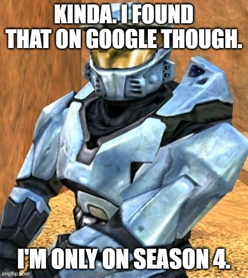 Church RvB Season 1 | KINDA. I FOUND THAT ON GOOGLE THOUGH. I'M ONLY ON SEASON 4. | image tagged in church rvb season 1 | made w/ Imgflip meme maker
