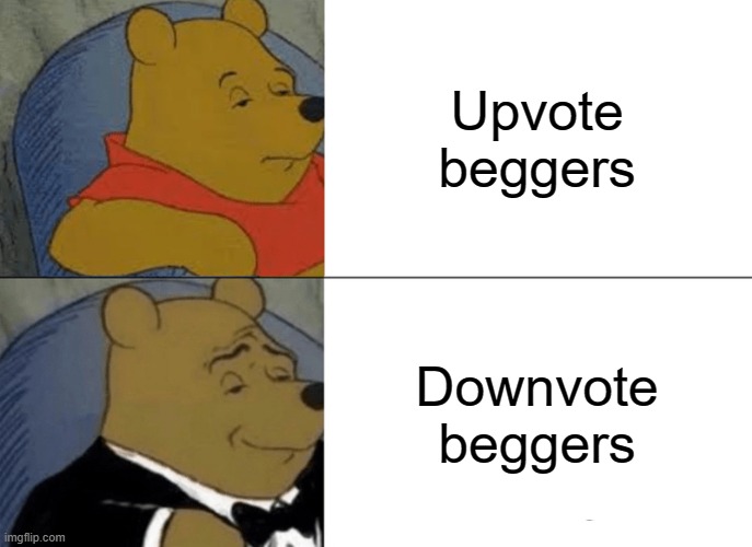 Tuxedo Winnie The Pooh Meme | Upvote beggers; Downvote beggers | image tagged in memes,tuxedo winnie the pooh | made w/ Imgflip meme maker