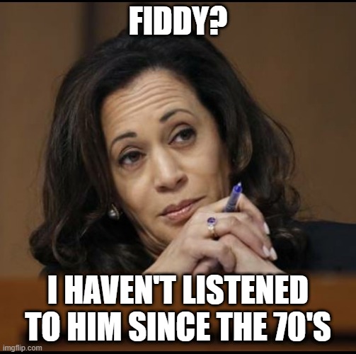 Kamala Harris  | FIDDY? I HAVEN'T LISTENED TO HIM SINCE THE 70'S | image tagged in kamala harris | made w/ Imgflip meme maker