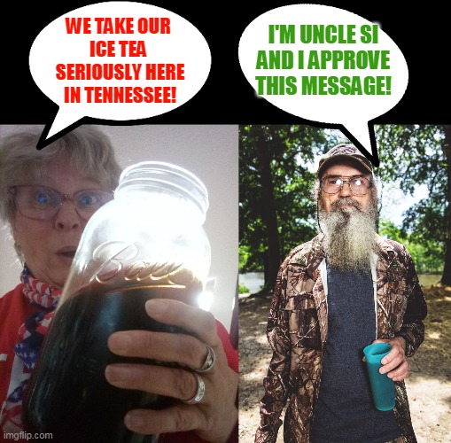 WE TAKE OUR 
ICE TEA 
SERIOUSLY HERE
IN TENNESSEE! I'M UNCLE SI
AND I APPROVE
THIS MESSAGE! | made w/ Imgflip meme maker