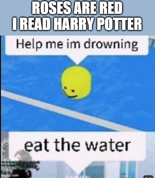 roses are red | ROSES ARE RED
I READ HARRY POTTER | image tagged in eat the water,harry potter,memes,roblox | made w/ Imgflip meme maker