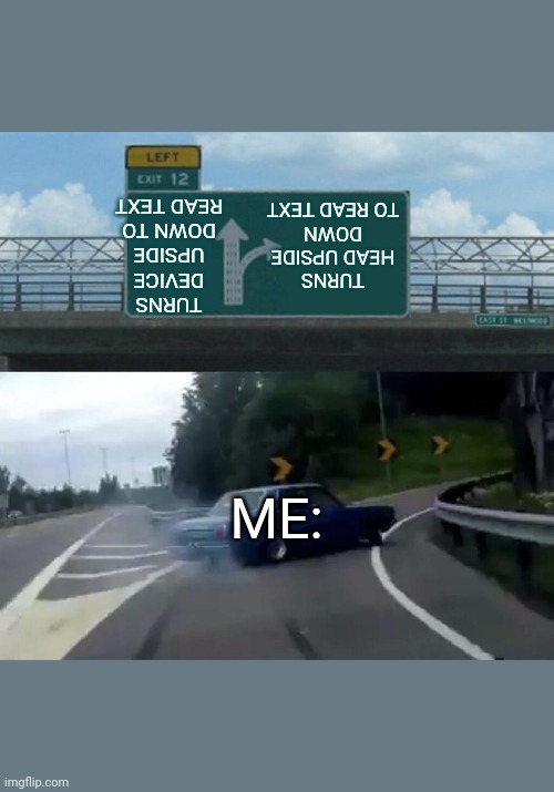 I actually do this | TURNS HEAD UPSIDE DOWN TO READ TEXT; TURNS DEVICE UPSIDE DOWN TO READ TEXT; ME: | image tagged in memes,left exit 12 off ramp | made w/ Imgflip meme maker