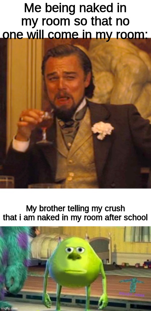 It backfired | Me being naked in my room so that no one will come in my room:; My brother telling my crush that i am naked in my room after school | image tagged in memes,laughing leo | made w/ Imgflip meme maker