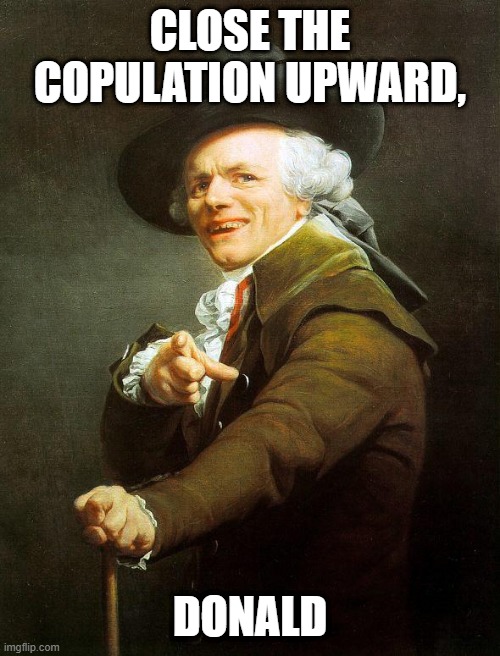 Old French Man | CLOSE THE COPULATION UPWARD, DONALD | image tagged in old french man,memes,joseph ducreux,old english rap,meme,repost | made w/ Imgflip meme maker