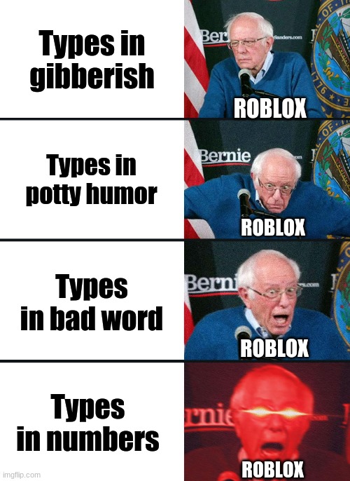 Things Roblox does not like | Types in gibberish; ROBLOX; Types in potty humor; ROBLOX; Types in bad word; ROBLOX; Types in numbers; ROBLOX | image tagged in bernie sanders reaction nuked,bernie sanders,bernie i am once again asking for your support,roblox,memes | made w/ Imgflip meme maker