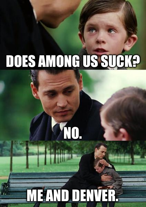 Among us | DOES AMONG US SUCK? NO. ME AND DENVER. | image tagged in memes,finding neverland | made w/ Imgflip meme maker