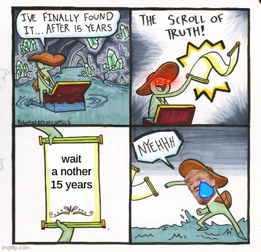 The Scroll Of Truth Meme | wait a nother 15 years | image tagged in memes,the scroll of truth | made w/ Imgflip meme maker