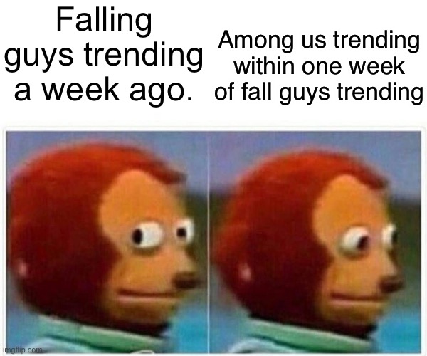 Monkey Puppet Meme | Among us trending within one week of fall guys trending; Falling guys trending a week ago. | image tagged in memes,monkey puppet | made w/ Imgflip meme maker