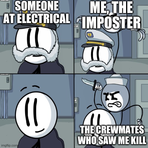 Henry stickmin |  SOMEONE AT ELECTRICAL; ME, THE IMPOSTER; THE CREWMATES WHO SAW ME KILL | image tagged in henry stickmin | made w/ Imgflip meme maker