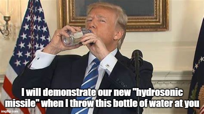 hydrosonic missile | I will demonstrate our new "hydrosonic missile" when I throw this bottle of water at you | image tagged in donald trump | made w/ Imgflip meme maker