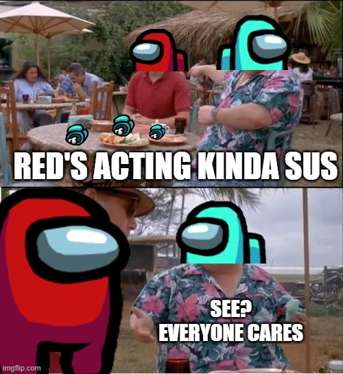 Red actin kinda sus | RED'S ACTING KINDA SUS; SEE? EVERYONE CARES | image tagged in among us,among us drake,among us blame,among us stab,there is 1 imposter among us,see nobody cares | made w/ Imgflip meme maker