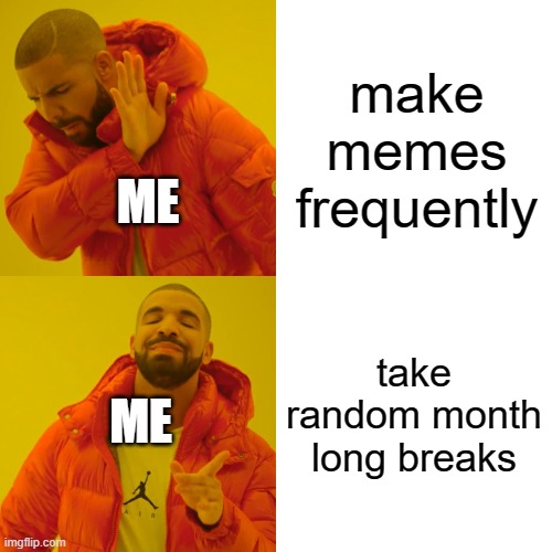 Drake Hotline Bling | make memes frequently; ME; take random month long breaks; ME | image tagged in memes,drake hotline bling | made w/ Imgflip meme maker