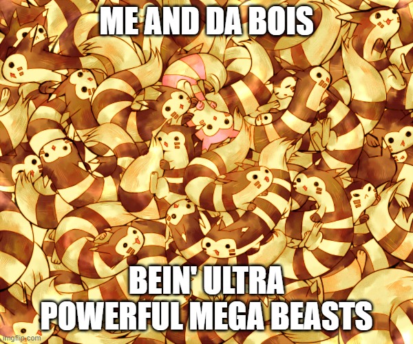 Furret is POWERFUL | ME AND DA BOIS; BEIN' ULTRA POWERFUL MEGA BEASTS | image tagged in memes,furret,pokemon | made w/ Imgflip meme maker