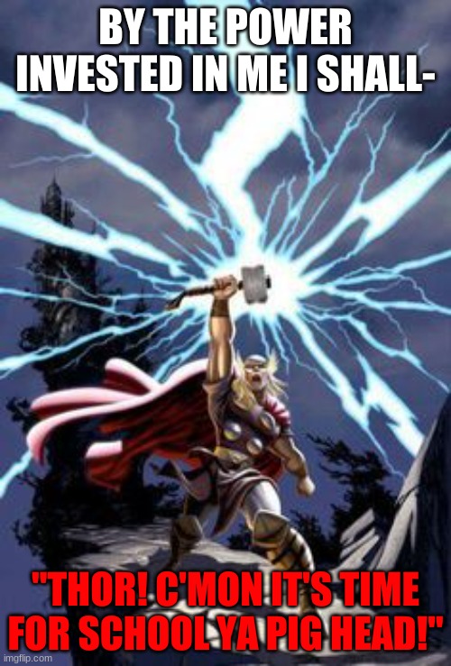 Thor with lightning | BY THE POWER INVESTED IN ME I SHALL-; "THOR! C'MON IT'S TIME FOR SCHOOL YA PIG HEAD!" | image tagged in thor with lightning | made w/ Imgflip meme maker