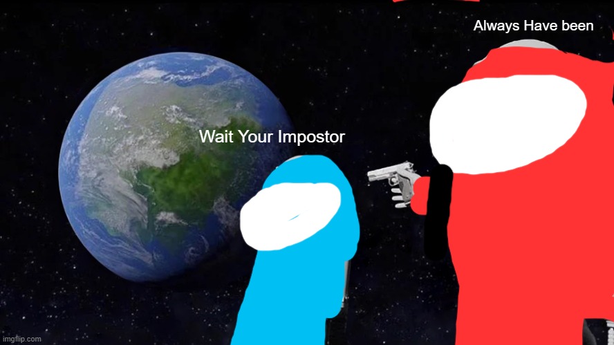 among us | Always Have been; Wait Your Impostor | image tagged in memes,always has been,among us,imposter,red,blue | made w/ Imgflip meme maker