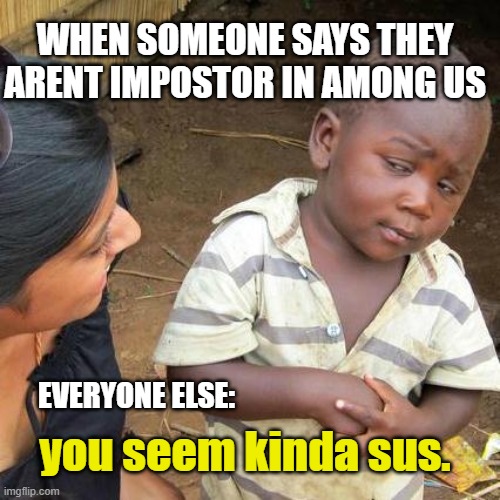 Third World Skeptical Kid Meme | WHEN SOMEONE SAYS THEY ARENT IMPOSTOR IN AMONG US; you seem kinda sus. EVERYONE ELSE: | image tagged in memes,third world skeptical kid,among us,skeptical,funny,meme | made w/ Imgflip meme maker