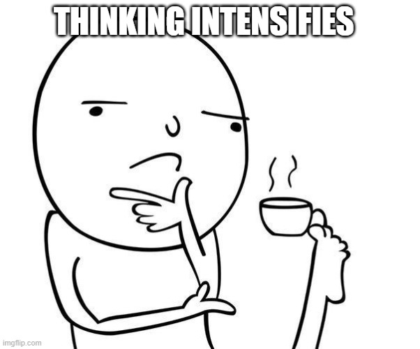 Hmmm | THINKING INTENSIFIES | image tagged in hmmm | made w/ Imgflip meme maker