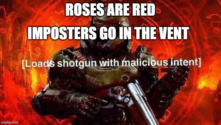 thing | ROSES ARE RED; IMPOSTERS GO IN THE VENT | image tagged in loads shotgun with malicious intent | made w/ Imgflip meme maker