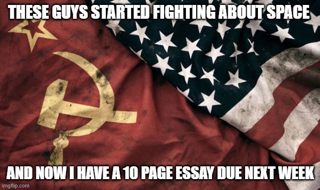 it could also be credited that Roberto Nevelis invented homework but i didnt know which one to make a meme about | THESE GUYS STARTED FIGHTING ABOUT SPACE; AND NOW I HAVE A 10 PAGE ESSAY DUE NEXT WEEK | image tagged in funny,meme,space race,homework,u s vs russia | made w/ Imgflip meme maker