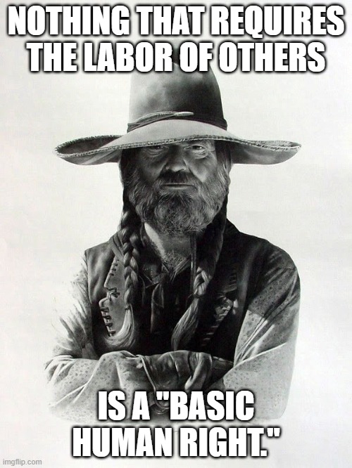 Labor of Others | NOTHING THAT REQUIRES THE LABOR OF OTHERS; IS A "BASIC HUMAN RIGHT." | image tagged in barbarosa | made w/ Imgflip meme maker