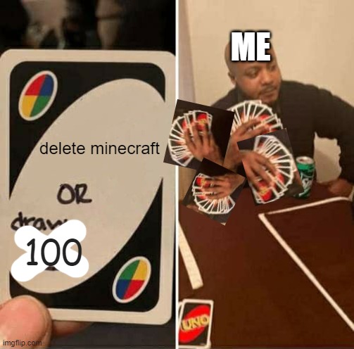 UNO Draw 25 Cards Meme | 100 delete minecraft ME | image tagged in memes,uno draw 25 cards | made w/ Imgflip meme maker