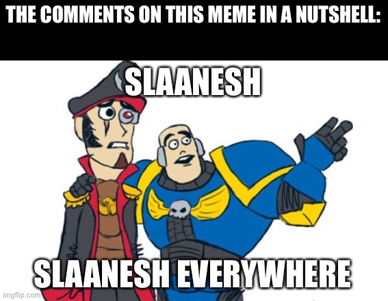 Warhammer 40k | THE COMMENTS ON THIS MEME IN A NUTSHELL: SLAANESH EVERYWHERE SLAANESH | image tagged in warhammer 40k | made w/ Imgflip meme maker