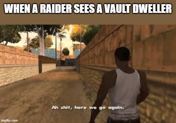 fallout raiders | WHEN A RAIDER SEES A VAULT DWELLER | image tagged in ah shit here we go again | made w/ Imgflip meme maker