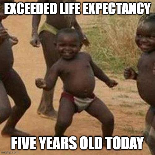 Third World Success Kid Meme | EXCEEDED LIFE EXPECTANCY FIVE YEARS OLD TODAY | image tagged in memes,third world success kid | made w/ Imgflip meme maker
