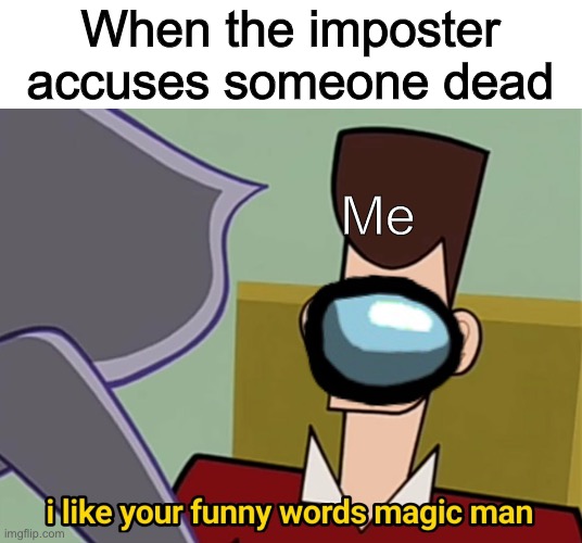 I like your funny words magic man | When the imposter accuses someone dead; Me | image tagged in i like your funny words magic man | made w/ Imgflip meme maker