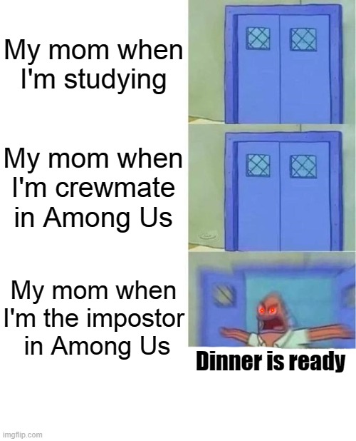 BRO EVERY SINGLE TIME | My mom when I'm studying; My mom when I'm crewmate in Among Us; My mom when I'm the impostor
 in Among Us; Dinner is ready | image tagged in you better watch your mouth 3 panels | made w/ Imgflip meme maker