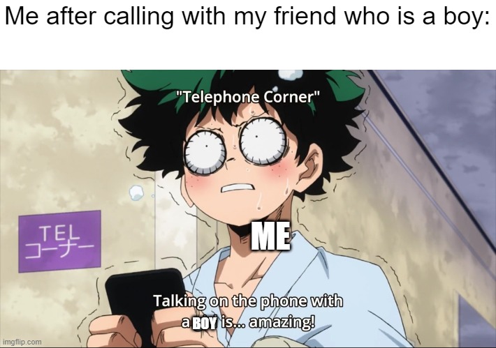 Deku after calling Uraraka | Me after calling with my friend who is a boy:; ME; BOY | image tagged in deku after calling uraraka | made w/ Imgflip meme maker
