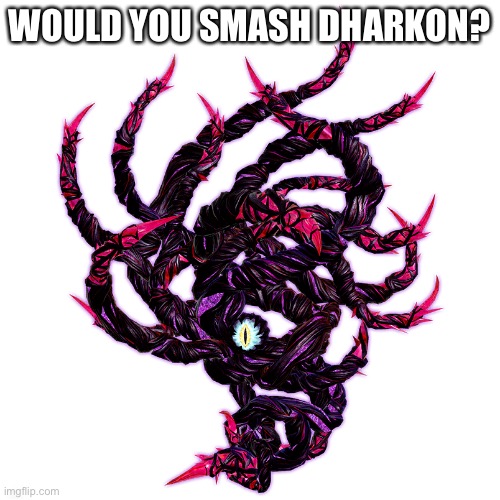 Dharkon | WOULD YOU SMASH DHARKON? I TOTALLY WOULD | image tagged in dharkon | made w/ Imgflip meme maker