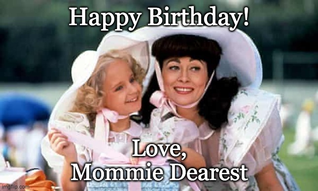 Happy Birthday - Love Mommy Dearest | Happy Birthday! Love,
Mommie Dearest | image tagged in memes | made w/ Imgflip meme maker