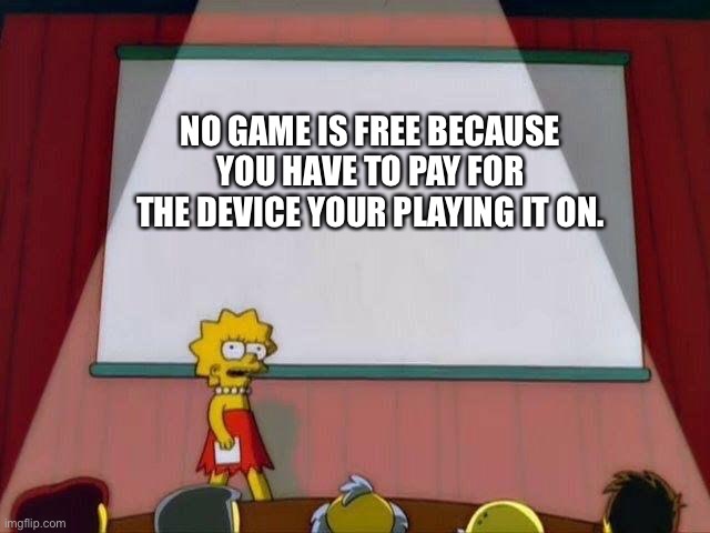 Truth | NO GAME IS FREE BECAUSE YOU HAVE TO PAY FOR THE DEVICE YOUR PLAYING IT ON. | image tagged in lisa simson presentation | made w/ Imgflip meme maker