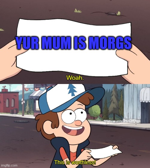 mum is morgz | YUR MUM IS MORGS | image tagged in this is useless | made w/ Imgflip meme maker