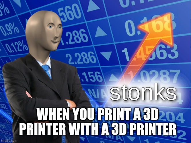 stonks | WHEN YOU PRINT A 3D PRINTER WITH A 3D PRINTER | image tagged in stonks | made w/ Imgflip meme maker