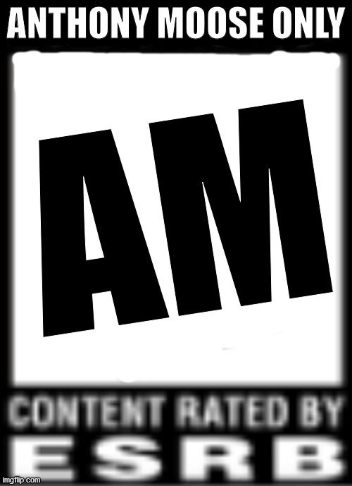 Anthony Moose ESRB rating | ANTHONY MOOSE ONLY; AM | image tagged in esrb rating | made w/ Imgflip meme maker