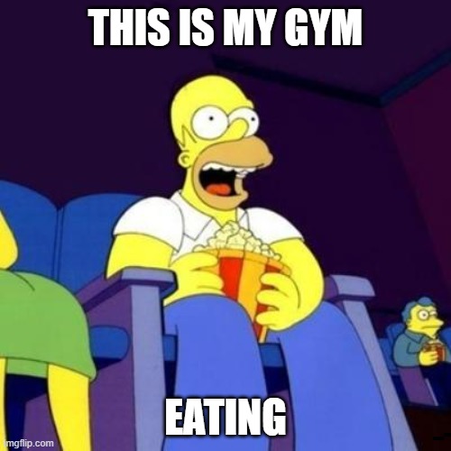Homer eating popcorn | THIS IS MY GYM; EATING | image tagged in homer eating popcorn | made w/ Imgflip meme maker