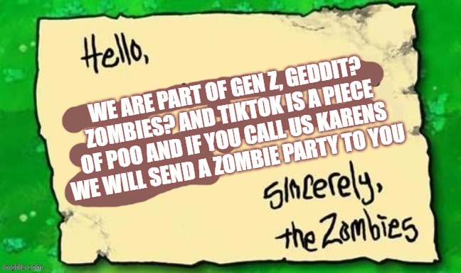 Zombies join the Anti-tiktok army | WE ARE PART OF GEN Z, GEDDIT? ZOMBIES? AND TIKTOK IS A PIECE OF POO AND IF YOU CALL US KARENS WE WILL SEND A ZOMBIE PARTY TO YOU | image tagged in sincerely the zombies,plants vs zombies,zombies,tiktok | made w/ Imgflip meme maker